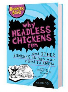 Why Headless Chickens Run and Other Bonkers Things You Need to Know - Michael Cox, Clive Goddard