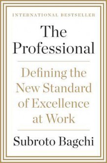 The Professional: Defining the New Standard of Excellence at Work - Subroto Bagchi