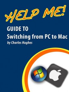 Help Me! Guide to Switching from PC to Mac: Step-by-Step User Guide for New Mac Users - Charles Hughes