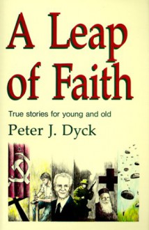 A Leap of Faith: True Stories for Young and Old - Peter J. Dyck