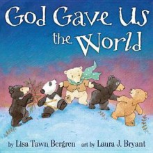 God Gave Us the World - Lisa Tawn Bergren, Laura J. Bryant