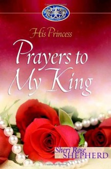 Prayers to My King (His Princess) - Sheri Rose Shepherd