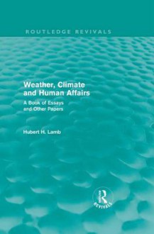 Weather, Climate and Human Affairs (Routledge Revivals): A Book of Essays and Other Papers - Hubert H. Lamb