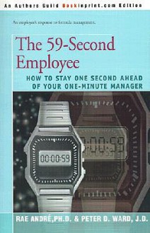 The 59-Second Employee: How to Stay One Second Ahead of Your One-Minute Manager - Rae Andre, Peter D. Ward