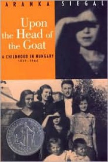 Upon the Head of the Goat: A Childhood in Hungary 1939-1944 - Aranka Siegal, Aranka Siegel