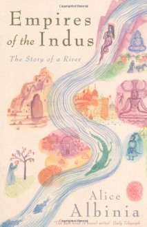 Empires Of The Indus: The Story Of A River - Alice Albinia