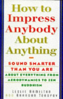 How To Impress Anybody: Sound Smarter Than You Are About Everything from Aerodynamics to Zen Buddhism - Leslie Hamilton