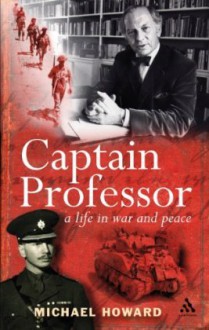 Captain Professor: a life in war and peace - Michael Eliot Howard