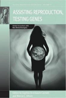 Assisting Reproduction, Testing Genes: Global Encounters With New Biotechnologies (Fertility, Reproduction And Sexuality) - Daphna Birenbaum-Carmeli, Marcia C. Inhorn