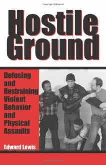 Hostile Ground: Defusing and Restraining Violent Behavior and Physical Assaults - Edward Lewis, Jon Ford