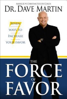 The Force of Favor: 7 Ways to Increase Your Favor - Dave Martin