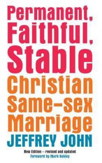 Permanent, Faithful, Stable: Christian Same-Sex Partnerships. Jeffrey John - Jeffrey John