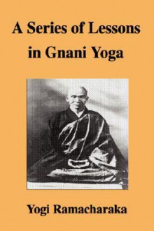 A Series of Lessons in Gnani Yoga - Yogi Ramacharaka, William W. Atkinson