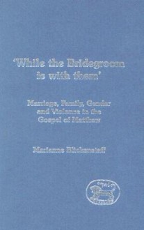 'While the Bridegroom Is with Them': Marriage, Family, Gender and Violence in the Gospel of Matthew - Marianne Blickenstaff