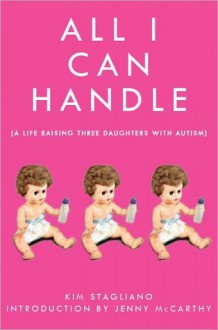 All I Can Handle: I'm No Mother Teresa: A Life Raising Three Daughters with Autism - Kim Stagliano, Jenny McCarthy