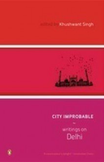 City Improbable: An Anthology of Writings on Delhi - Khushwant Singh