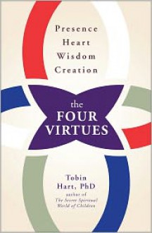 The Four Virtues: Presence, Heart, Wisdom, Creation - Tobin Hart