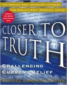 Closer to Truth: Challenging Current Belief - Robert Lawrence Kuhn