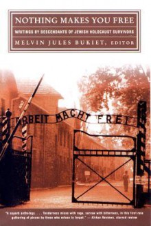 Nothing Makes You Free: Writings by Descendants of Jewish Holocaust Survivors - Melvin Jules Bukiet