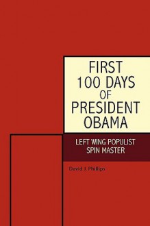 First 100 Days of President Obama: Left Wing Populist Spin Master - David J. Phillips