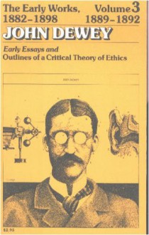 The Early Works of John Dewey, Volume 3, 1882 - 1898: Essays and Outlines of a Critical Theory of Ethics, 1889-1892 - John Dewey, Jo Ann Boydston