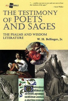 The Testimony of Poets and Sages: The Psalms and Wisdom Literature - W. H. Bellinger, JR.