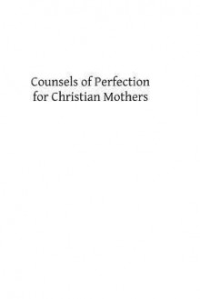 Counsels of Perfection for Christian Mothers - Very Rev P Lejeune, Francis a Ryan, Hermenegild Tosf