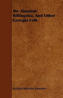 Mr. Absalom Billingslea, and Other Georgia Folk - Richard Malcolm Johnston