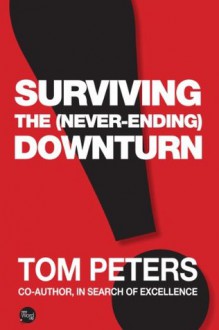 Surviving the (Never-Ending) Downturn - Tom Peters