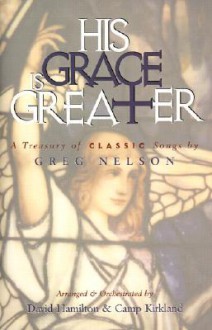 His Grace is Greater: A Treasury of Classic Songs by Greg Nelson - David Hamilton, Camp Kirkland