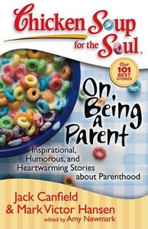 Chicken Soup for the Soul: On Being a Parent: Inspirational, Humorous, and Heartwarming Stories about Parenthood - Jack Canfield, Mark Victor Hansen, Amy Newmark