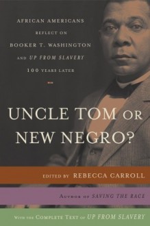 Uncle Tom or New Negro?: African Americans Reflect on Booker T. Washington and UP FROM SLAVERY 100 Years Later - Rebecca Carroll