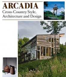 Arcadia: Cross-Country Style, Architecture and Design - Robert Klanten, Lukas Feireiss, Sven Ehmann