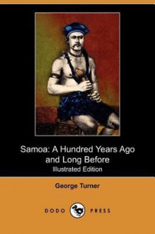 Samoa, a Hundred Years Ago and Long Before: Together with Notes on the Cults and Customs of Twenty-Three Other Islands in the Pacific - George Turner