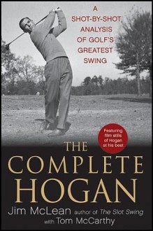 The Complete Hogan: A Shot-by-Shot Analysis of Golf's Greatest Swing - Jim McLean, Tom McCarthy