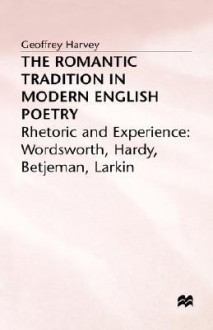 The Romantic Tradition in Modern English Poetry: Rhetoric and Experience - Geoffrey Harvey