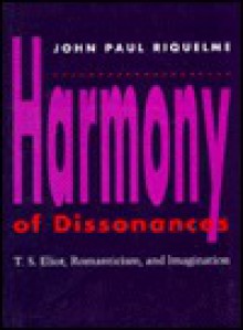 Harmony Of Dissonances: T.S. Eliot, Romanticism, And Imagination - John Paul Riquelme