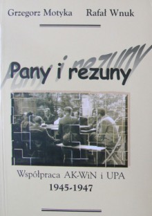 Pany i rezuny. Współprca AK-WiN i UPA 1945-1947 - Grzegorz Motyka, Rafał Wnuk