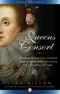 Queens Consort: England's Medieval Queens from Eleanor of Aquitaine to Elizabeth of York - Lisa Hilton