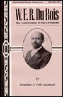 W.E.B. Du Bois: His Contribution to Pan-Africanism - Kwadwo O. Pobi-Asamani, Daryl F. Mallett