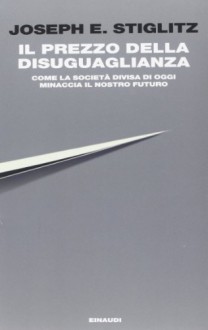 Il prezzo della disuguaglianza: Come la società divisa di oggi minaccia il nostro futuro - Joseph E. Stiglitz, Maria Lorenza Chiesara