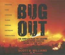 Bug Out: The Complete Plan for Escaping a Catastrophic Disaster Before It's Too Late - Scott B. Williams, Kirby Heyborne