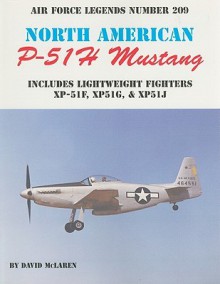 North American P-51H Mustang: Includes Lightweight Fighters XP-51F, XP51G, & XP51J - David McLaren