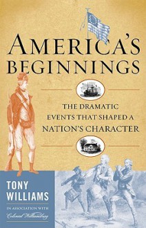 America's Beginnings: The Dramatic Events That Shaped a Nation's Character - Tony Williams