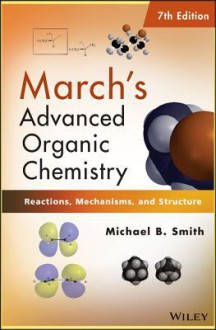 March's Advanced Organic Chemistry: Reactions, Mechanisms, and Structure - Michael B. Smith