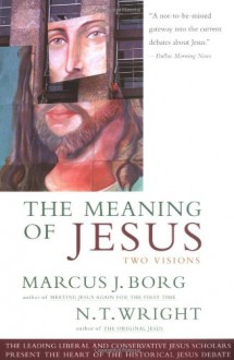 Meaning of Jesus: Two Visions - Marcus J. Borg, N.T. Wright