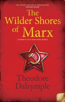 The Wilder Shores Of Marx: Journeys In A Vanishing World - Anthony Daniels