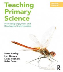 Teaching Primary Science: Promoting Enjoyment and Developing Understanding - Peter Loxley, Lyn Dawes, Linda Nicholls, Babs Dore