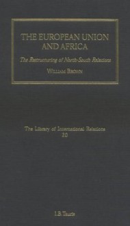 The European Union and Africa: The Restructuring of North-South Relations: Volume 20 (Library of International Relations) - William Brown