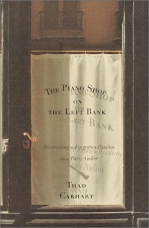 The Piano Shop on the Left Bank: Discovering a Forgotten Passion in a Paris Atelier - Thad Carhart